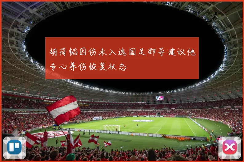 胡荷韬因伤未入选国足邵导建议他专心养伤恢复状态
