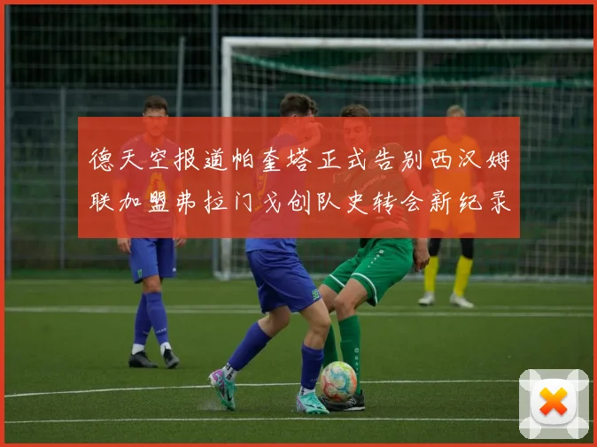 德天空报道帕奎塔正式告别西汉姆联加盟弗拉门戈创队史转会新纪录