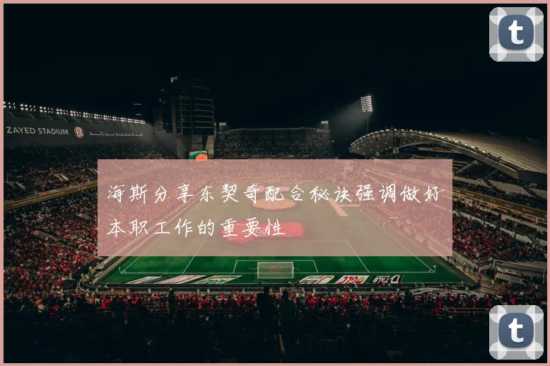 海斯分享东契奇配合秘诀强调做好本职工作的重要性