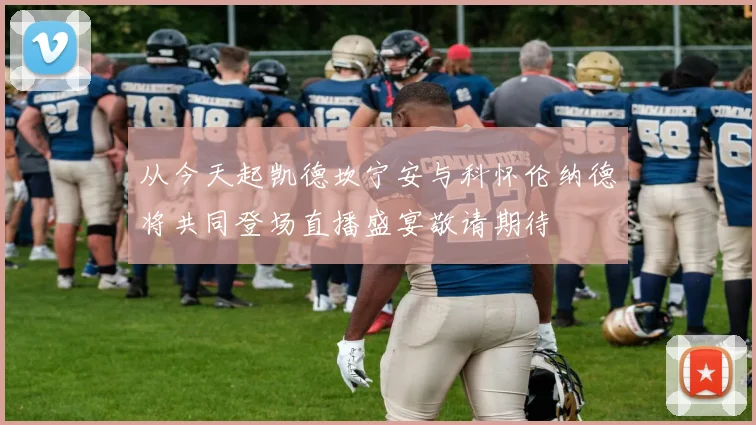 从今天起凯德坎宁安与科怀伦纳德将共同登场直播盛宴敬请期待