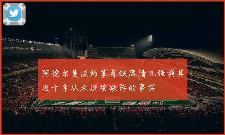 阿德尔曼谈约基奇缺席情况强调其近十年从未连续缺阵的事实