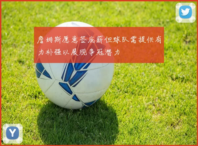 詹姆斯愿意签底薪但球队需提供有力补强以展现争冠潜力