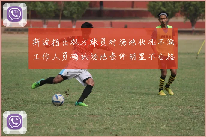 斯波指出双方球员对场地状况不满工作人员确认场地条件明显不合格